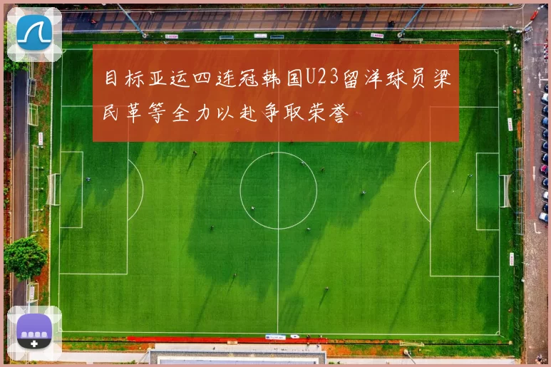 目标亚运四连冠韩国U23留洋球员梁民革等全力以赴争取荣誉