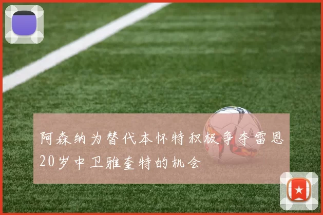 阿森纳为替代本怀特积极争夺雷恩20岁中卫雅奎特的机会