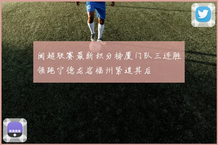 闽超联赛最新积分榜厦门队三连胜领跑宁德龙岩福州紧追其后