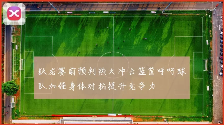 狄龙赛前预判热火冲击篮筐呼吁球队加强身体对抗提升竞争力