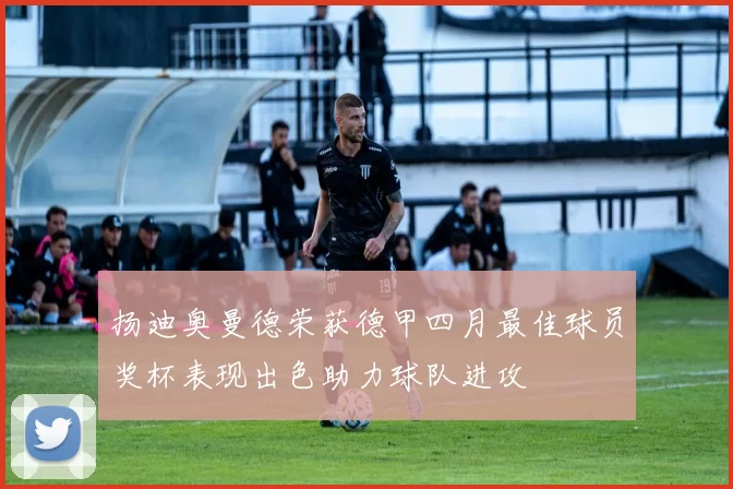 扬迪奥曼德荣获德甲四月最佳球员奖杯表现出色助力球队进攻