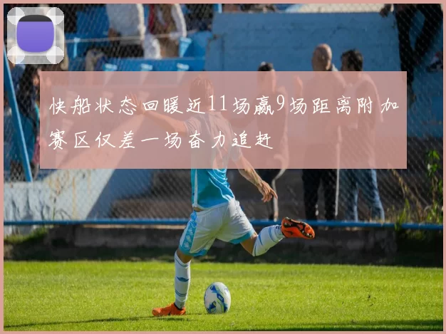 快船状态回暖近11场赢9场距离附加赛区仅差一场奋力追赶