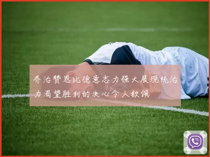 乔治赞恩比德意志力强大展现统治力渴望胜利的决心令人钦佩