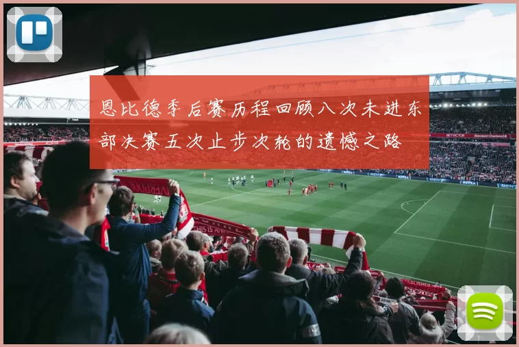 恩比德季后赛历程回顾八次未进东部决赛五次止步次轮的遗憾之路