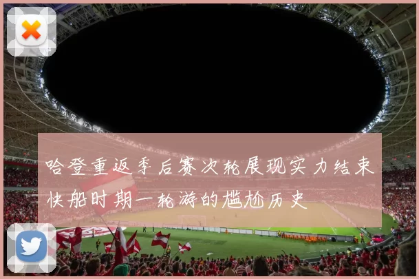 哈登重返季后赛次轮展现实力结束快船时期一轮游的尴尬历史